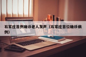 石家庄首例确诊老人发声（石家庄首位确诊病例）