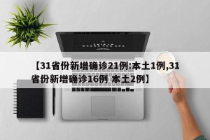 【31省份新增确诊21例:本土1例,31省份新增确诊16例 本土2例】