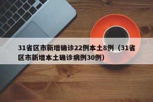 31省区市新增确诊22例本土8例（31省区市新增本土确诊病例30例）