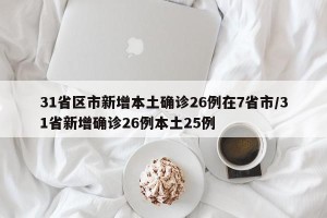 31省区市新增本土确诊26例在7省市/31省新增确诊26例本土25例