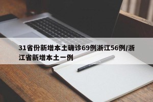 31省份新增本土确诊69例浙江56例/浙江省新增本土一例