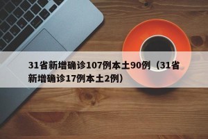 31省新增确诊107例本土90例（31省新增确诊17例本土2例）