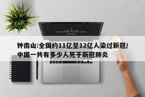 钟南山:全国约11亿至12亿人染过新冠/中国一共有多少人死于新冠肺炎