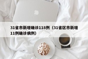 31省市新增确诊118例（31省区市新增11例确诊病例）