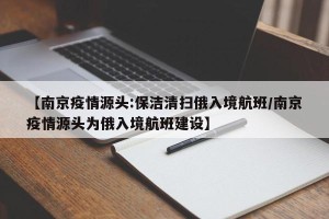 【南京疫情源头:保洁清扫俄入境航班/南京疫情源头为俄入境航班建设】