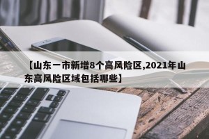 【山东一市新增8个高风险区,2021年山东高风险区域包括哪些】