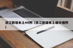 浙江新增本土44例（浙江新增本土确诊病例）