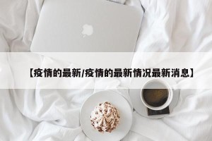 【疫情的最新/疫情的最新情况最新消息】