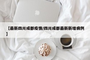 【最新四川成都疫情/四川成都最新新增病例】