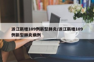 浙江新增109例新型肺炎/浙江新增109例新型肺炎病例