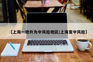 【上海一地升为中风险地区/上海变中风险】